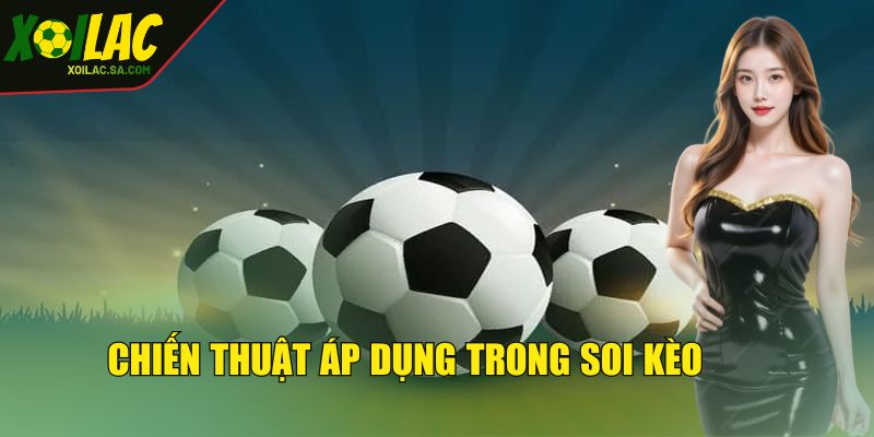 Chiến thuật áp dụng trong soi kèo hôm nay đúng chuẩn 