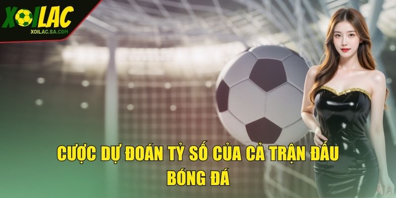 Cược dự đoán tỷ số của cả trận đấu bóng đá