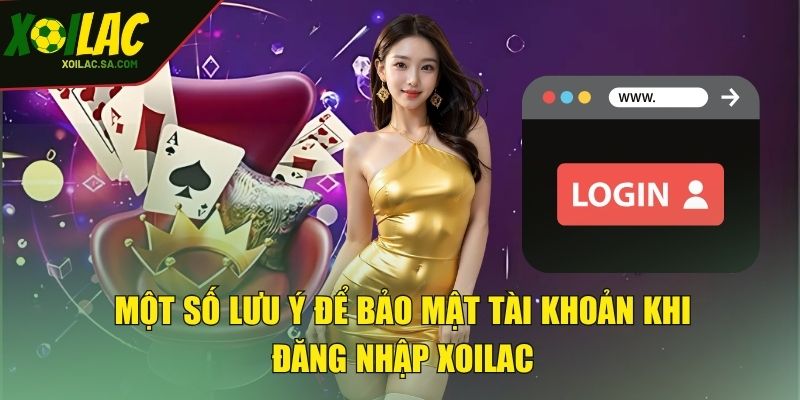 Một số lưu ý để bảo mật tài khoản khi đăng nhập XOILAC