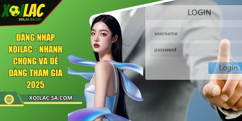 Đăng Nhập XOILAC - Nhanh Chóng Và Dễ Dàng Tham Gia 2025
