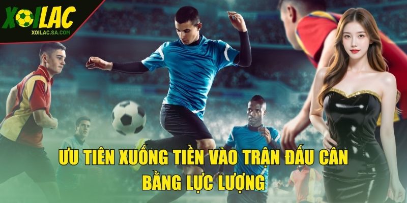 Ưu tiên xuống tiền vào trận đấu cân bằng lực lượng