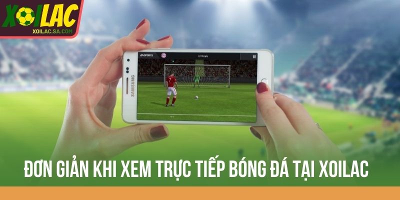 Đơn giản khi xem trực tiếp bóng đá tại Xoilac