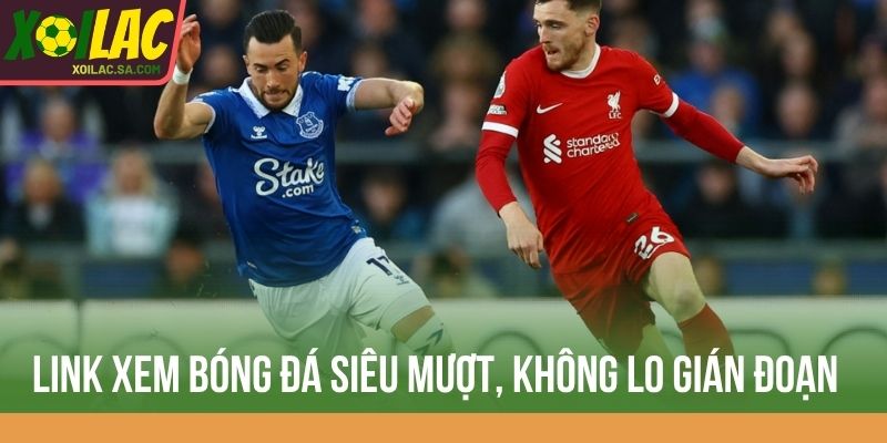 Link xem bóng đá siêu mượt, không lo gián đoạn